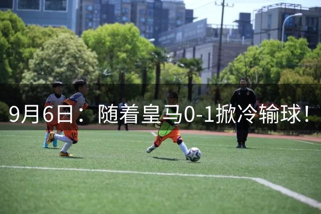 9月6日：随着皇马0-1掀冷输球！西甲积分榜揭晓，巴萨坐收渔翁之利